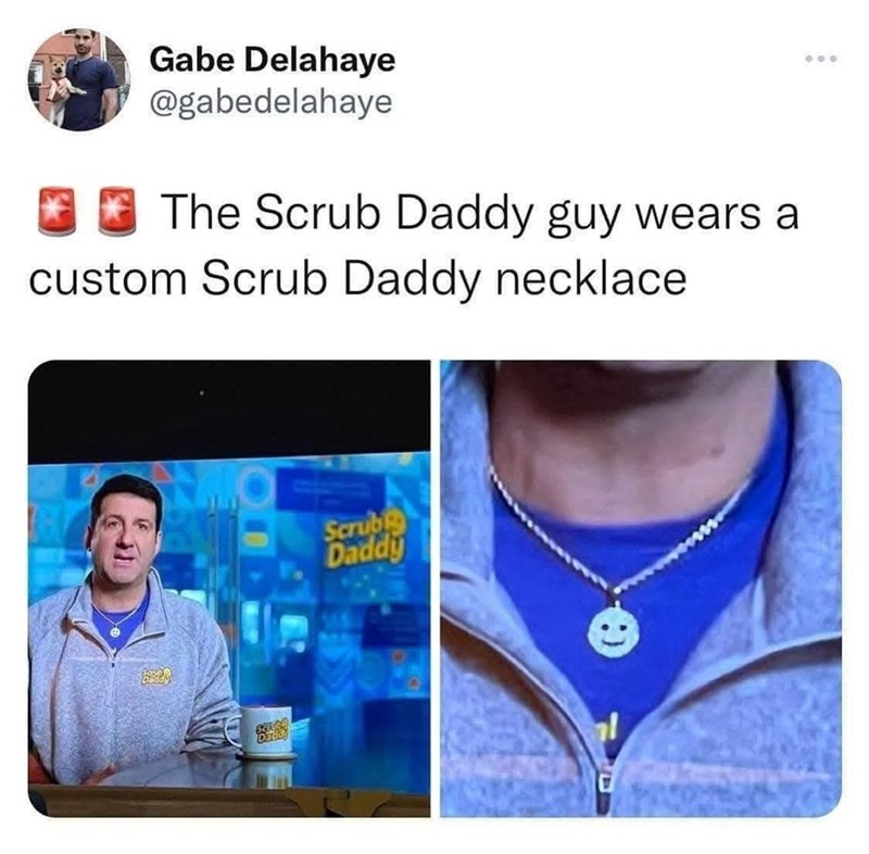 Gabe Delahaye @gabedelahaye The Scrub Daddy guy wears a custom Scrub Daddy necklace Scrub Daddy 기 000