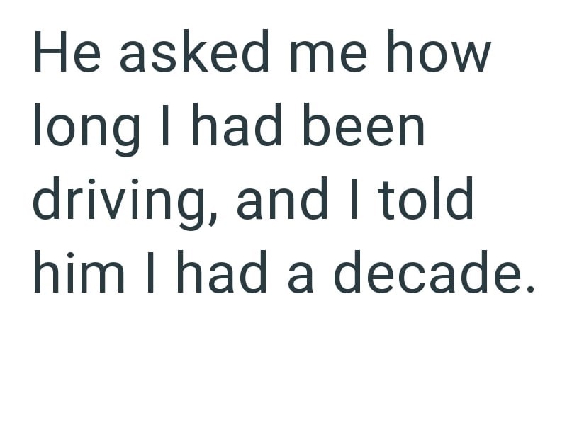 He asked me how long I had been driving, and I told him I had a decade.