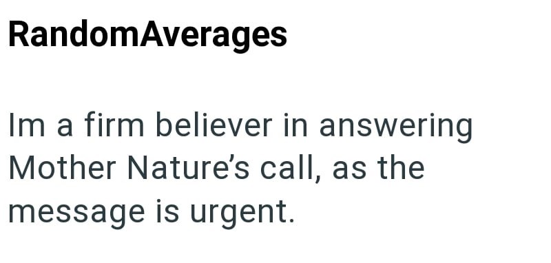 RandomAverages Im a firm believer in answering Mother Nature's call, as the message is urgent.