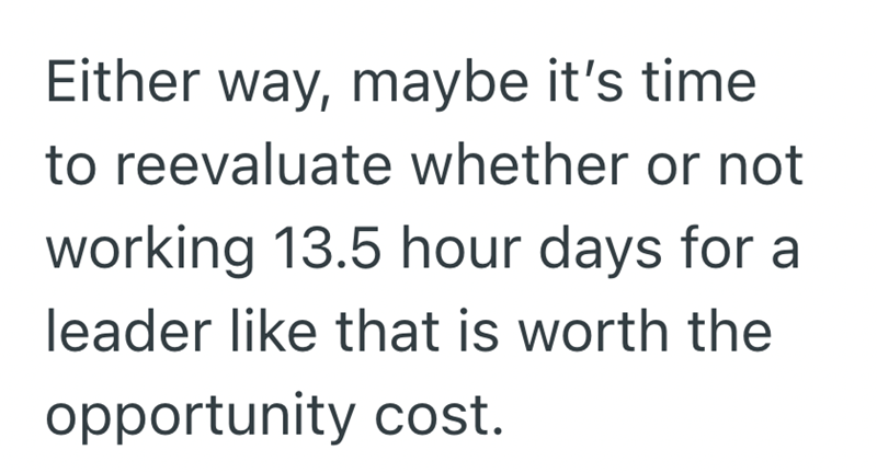 Either way, maybe it's time to reevaluate whether or not working 13.5 hour days for a leader like that is worth the opportunity cost.