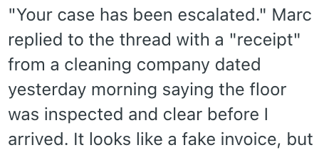 "Your case has been escalated." Marc replied to the thread with a "receipt" from a cleaning company dated yesterday morning saying the floor was inspected and clear before I arrived. It looks like a fake invoice, but