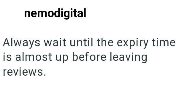nemodigital Always wait until the expiry time is almost up before leaving reviews.