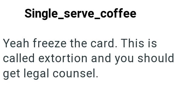 Single_serve_coffee Yeah freeze the card. This is called extortion and you should get legal counsel.