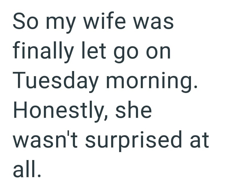 So my wife was finally let go on Tuesday morning. Honestly, she wasn't surprised at all.