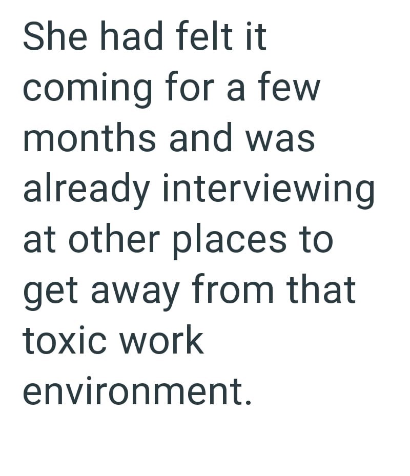 She had felt it coming for a few months and was already interviewing at other places to get away from that toxic work environment.