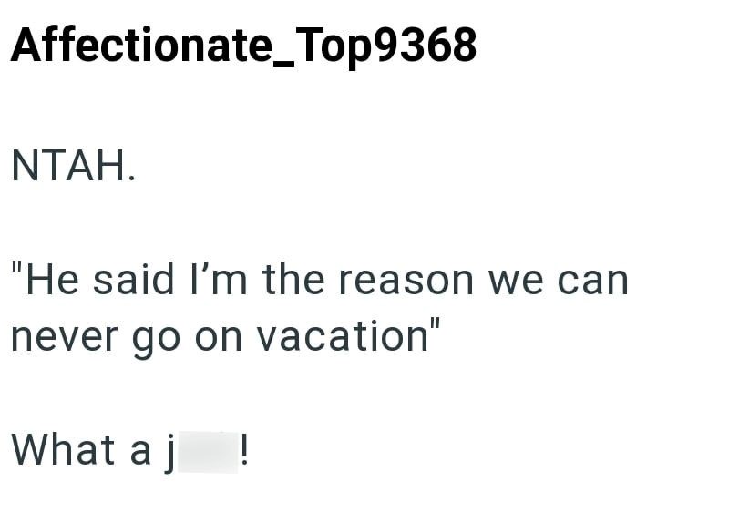 Affectionate_Top9368 NTAH. "He said I'm the reason we can never go on vacation" What a j !