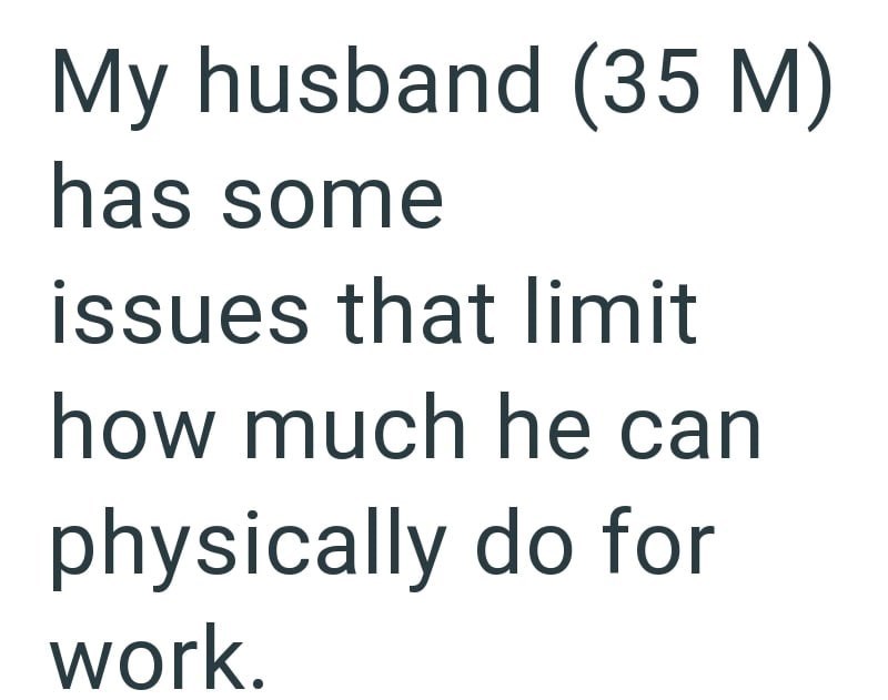 My husband (35 M) has some issues that limit how much he can physically do for work.