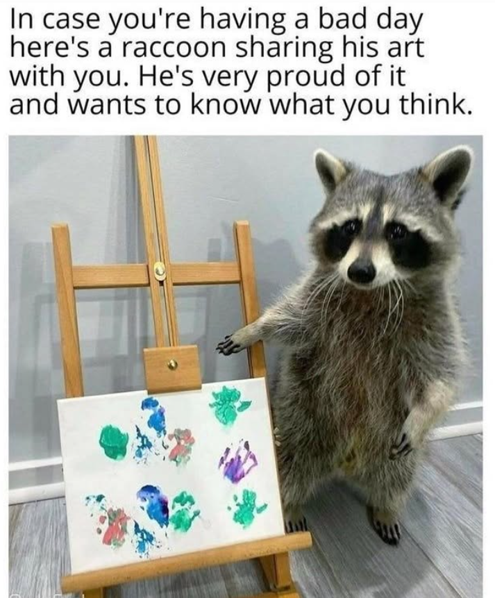 In case you're having a bad day here's a raccoon sharing his art with you. He's very proud of it and wants to know what you think.