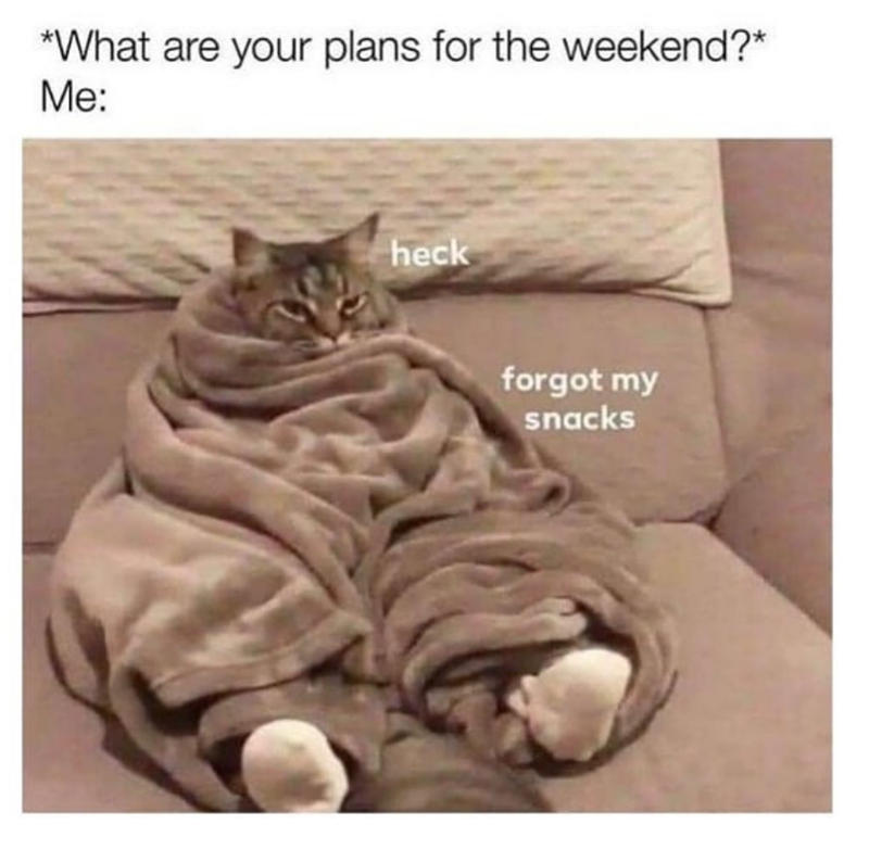 *What are your plans for the weekend?* Me: heck forgot my snacks