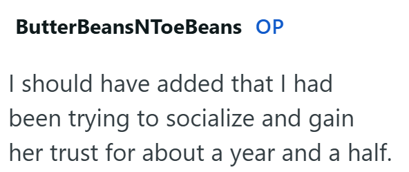 ButterBeans NToeBeans OP I should have added that I had been trying to socialize and gain her trust for about a year and a half.
