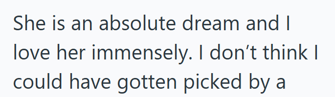 She is an absolute dream and I love her immensely. I don't think I could have gotten picked by a