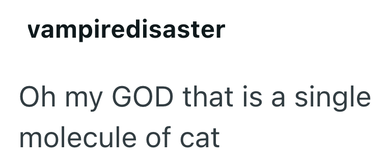 vampiredisaster Oh my GOD that is a single molecule of cat