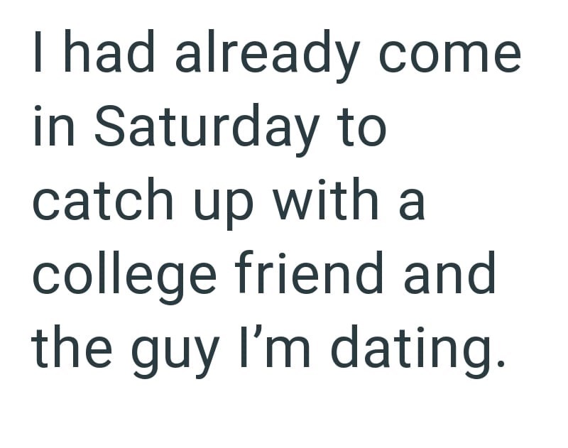 I had already come in Saturday to catch up with a college friend and the guy I'm dating.
