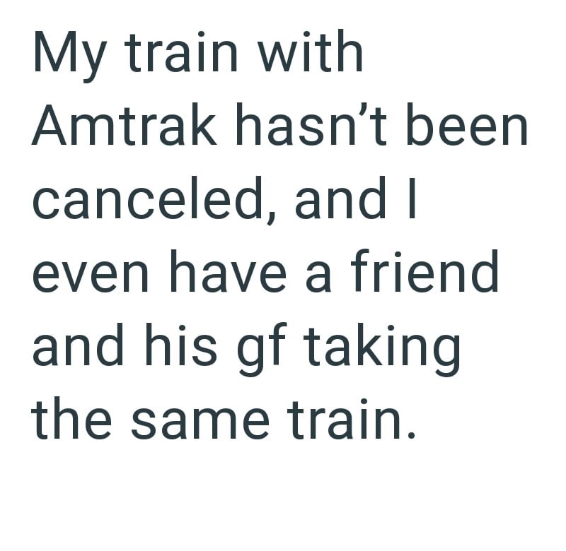 My train with Amtrak hasn't been canceled, and I even have a friend and his gf taking the same train.