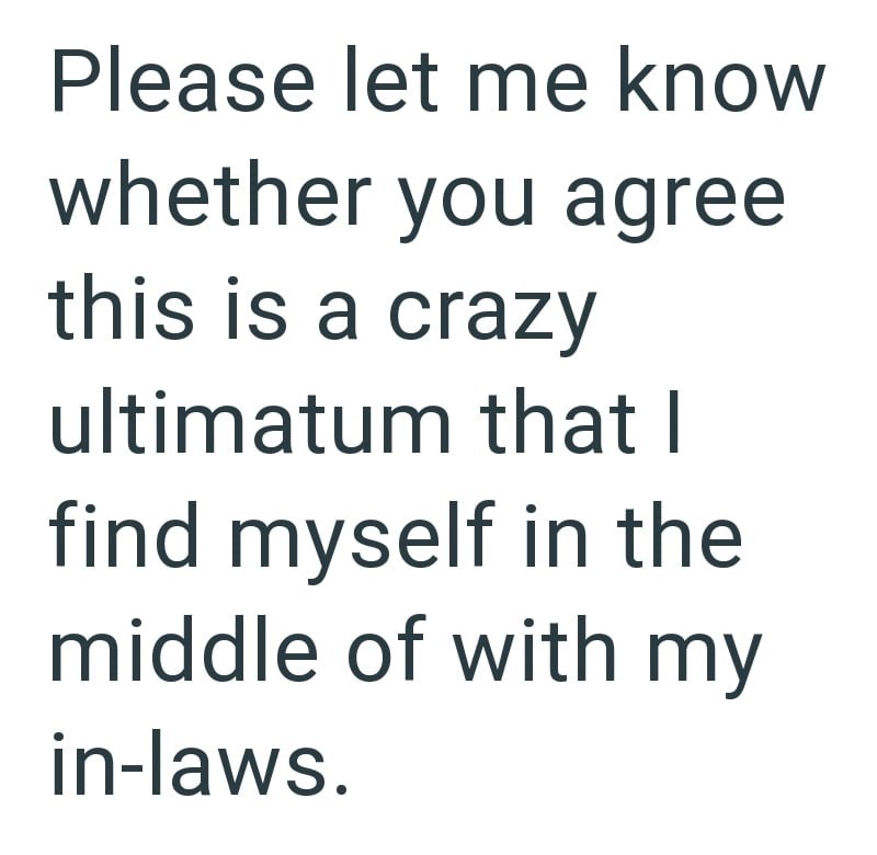 Please let me know whether you agree this is a crazy ultimatum that I find myself in the middle of with my in-laws.