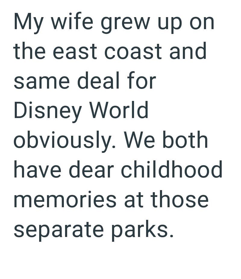 My wife grew up on the east coast and same deal for Disney World obviously. We both have dear childhood memories at those separate parks.