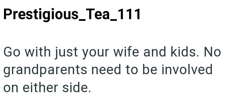 Prestigious_Tea_111 Go with just your wife and kids. No grandparents need to be involved on either side.