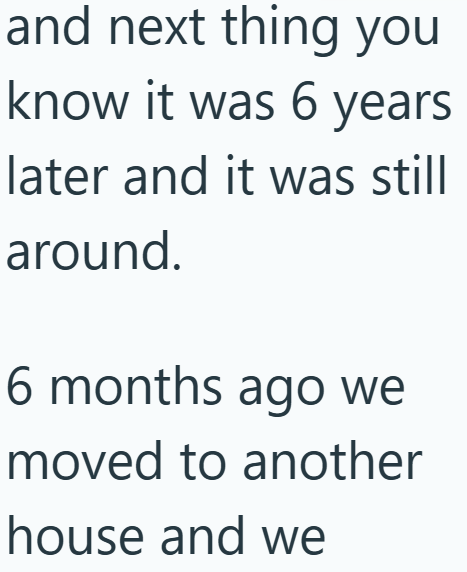and next thing you know it was 6 years later and it was still around. 6 months ago we moved to another house and we