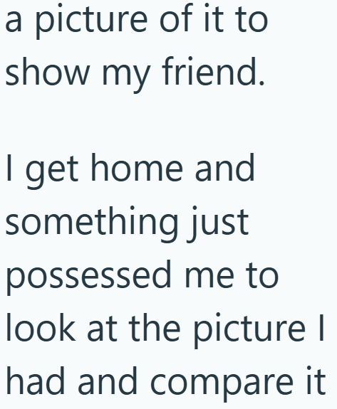 a picture of it to show my friend. I get home and something just possessed me to look at the picture I had and compare it