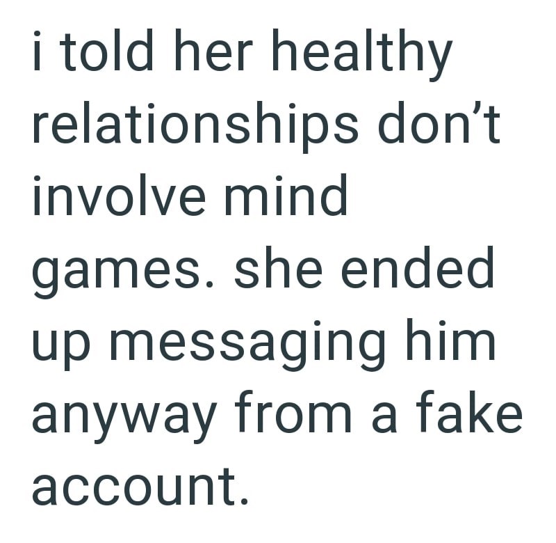 i told her healthy relationships don't involve mind games. she ended up messaging him anyway from a fake account.