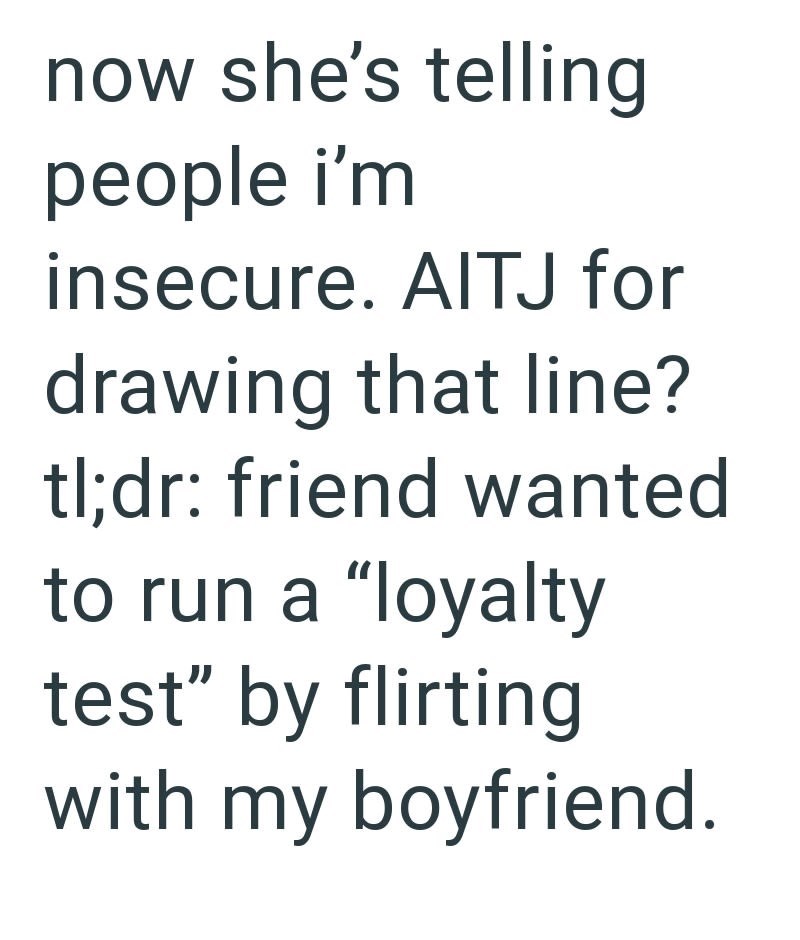 now she's telling people i'm insecure. AITJ for drawing that line? tl;dr: friend wanted to run a "loyalty test" by flirting with my boyfriend.