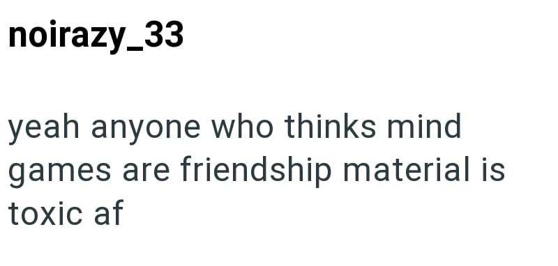 noirazy_33 yeah anyone who thinks mind games are friendship material is toxic af