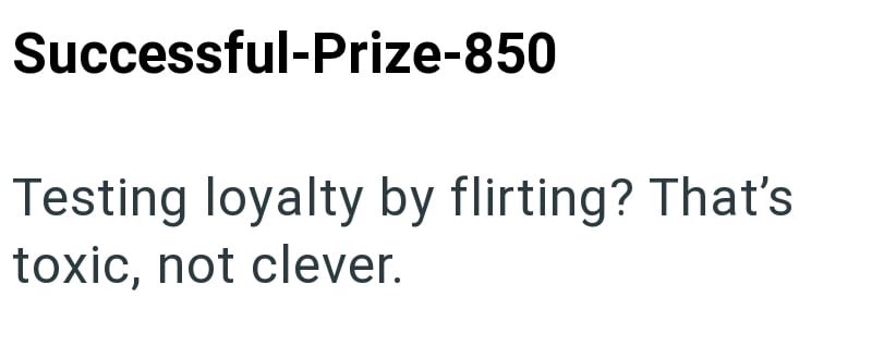 Successful-Prize-850 Testing loyalty by flirting? That's toxic, not clever.