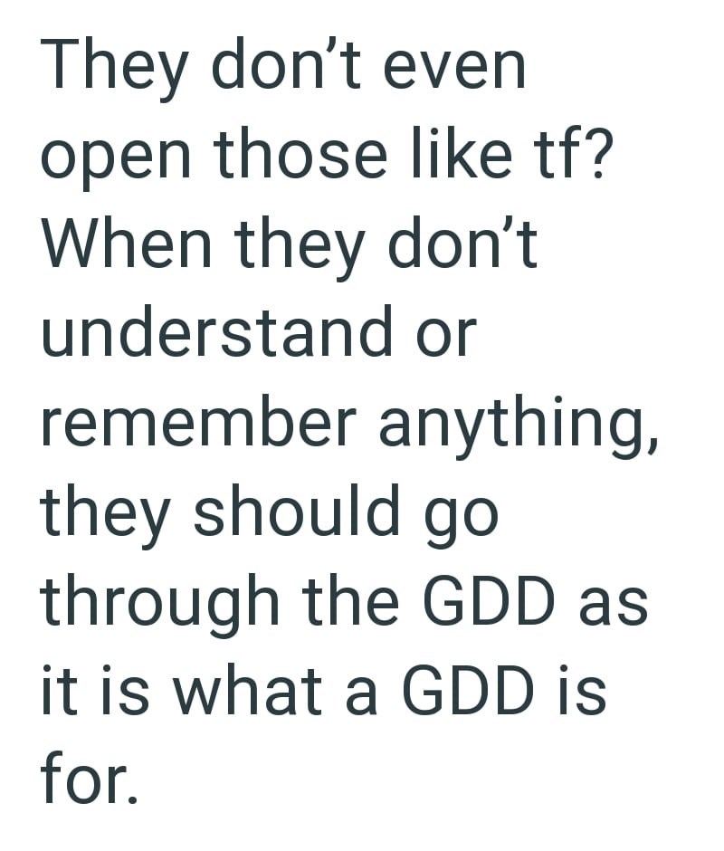 They don't even open those like tf? When they don't understand or remember anything, they should go through the GDD as it is what a GDD is for.