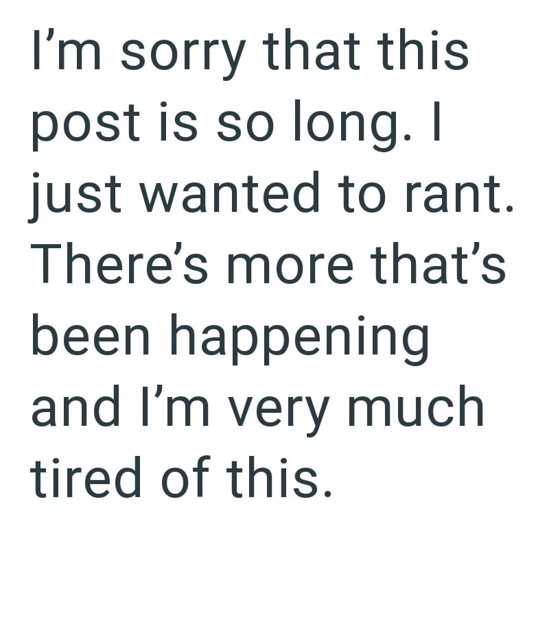 I'm sorry that this post is so long. I just wanted to rant. There's more that's been happening and I'm very much tired of this.