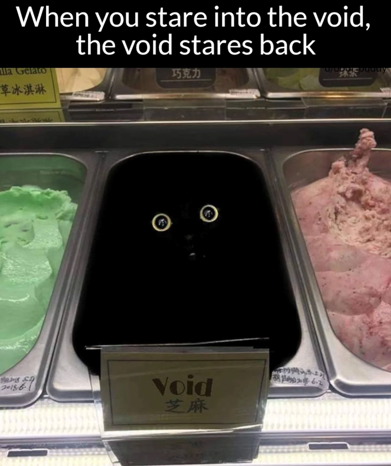 When you stare into the void, la Gelato 草冰淇淋 the void stares back 巧克力 67000155uday 林茶 2018.6 Void 芝麻