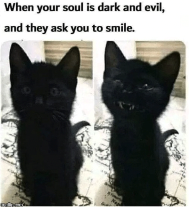 When your soul is dark and evil, and they ask you to smile. imgflip.com NAD