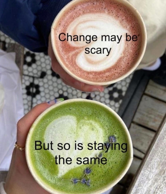 Change may be scary But so is staying the same