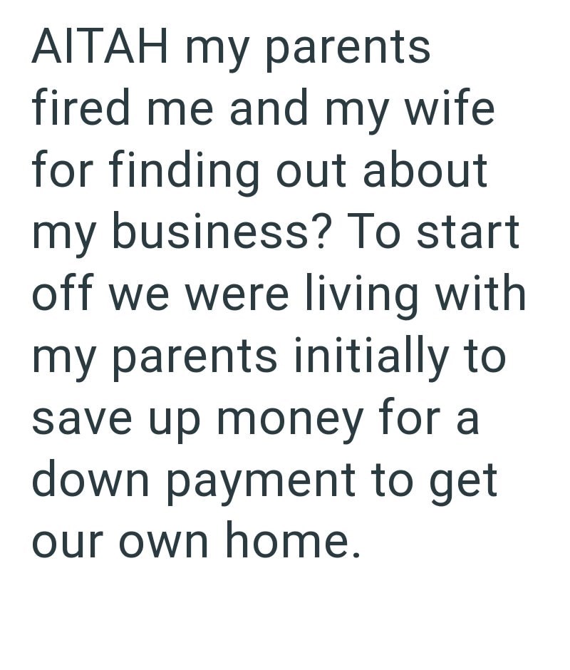 AITAH my parents fired me and my wife for finding out about my business? To start off we were living with my parents initially to save up money for a down payment to get our own home.