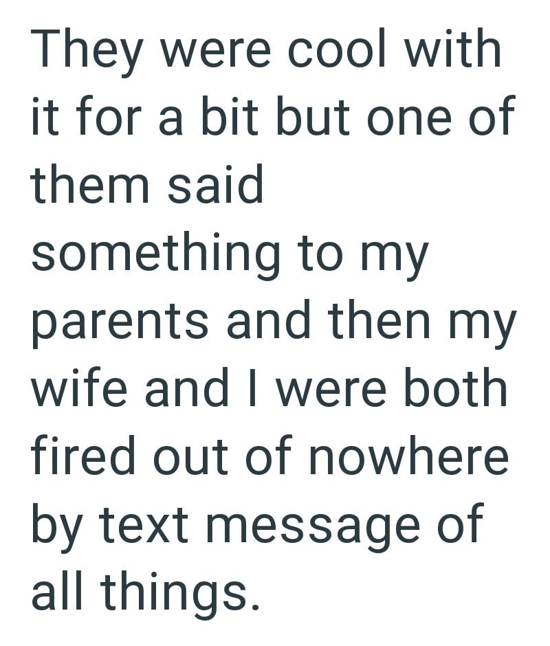 They were cool with it for a bit but one of them said something to my parents and then my wife and I were both fired out of nowhere by text message of all things.