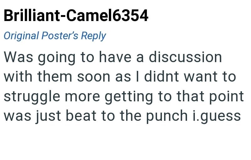 Brilliant-Camel6354 Original Poster's Reply Was going to have a discussion with them soon as I didnt want to struggle more getting to that point was just beat to the punch i.guess