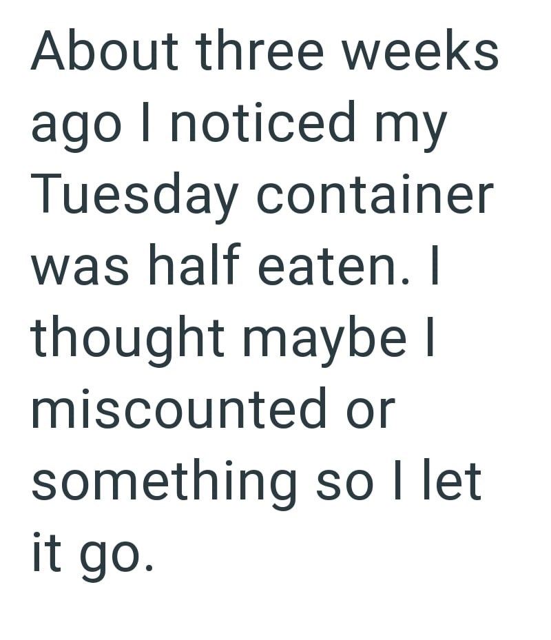 About three weeks ago I noticed my Tuesday container was half eaten. I thought maybe I miscounted or something so I let it go.