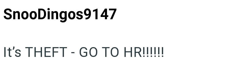 SnooDingos9147 It's THEFT - GO TO HR!!!!!!