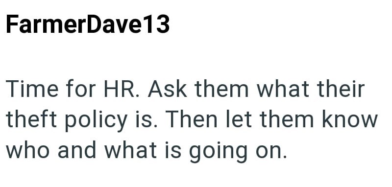 FarmerDave13 Time for HR. Ask them what their theft policy is. Then let them know who and what is going on.