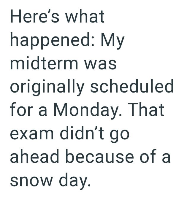Here's what happened: My midterm was originally scheduled for a Monday. That exam didn't go ahead because of a snow day.