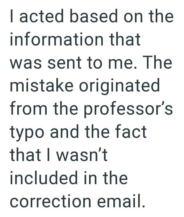 I acted based on the information that was sent to me. The mistake originated from the professor's typo and the fact that I wasn't included in the correction email.