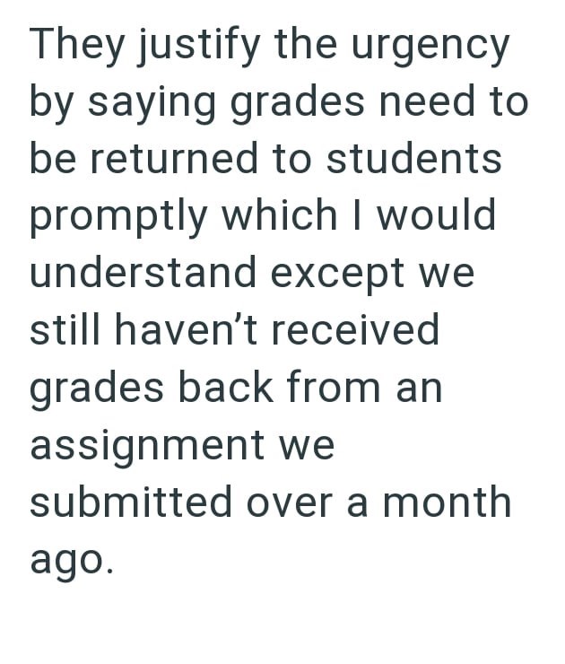 They justify the urgency by saying grades need to be returned to students promptly which I would understand except we still haven't received grades back from an assignment we submitted over a month ago.