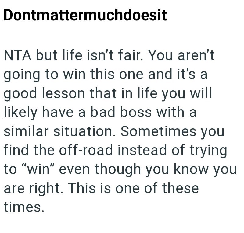 Dontmattermuchdoesit NTA but life isn't fair. You aren't going to win this one and it's a good lesson that in life you will likely have a bad boss with a similar situation. Sometimes you find the off-road instead of trying to "win" even though you know you are right. This is one of these times.