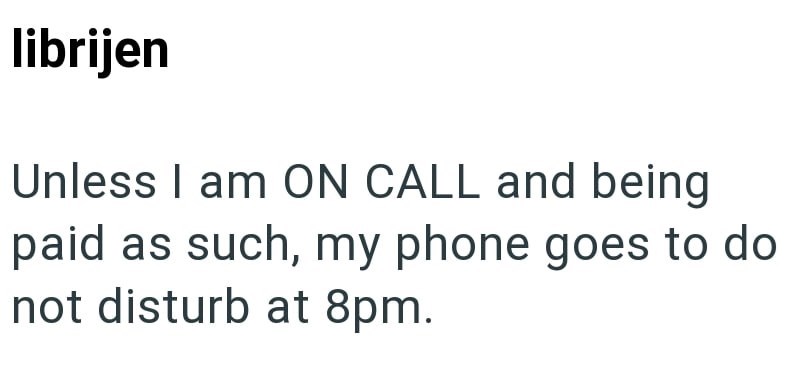 librijen Unless I am ON CALL and being paid as such, my phone goes to do not disturb at 8pm.