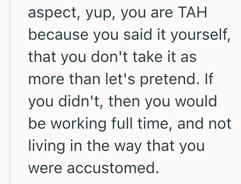 aspect, yup, you are TAH because you said it yourself, that you don't take it as more than let's pretend. If you didn't, then you would be working full time, and not living in the way that you were accustomed.