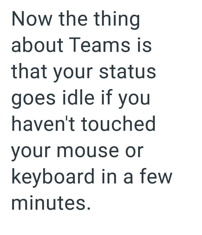 Now the thing about Teams is that your status goes idle if you haven't touched your mouse or keyboard in a few minutes.