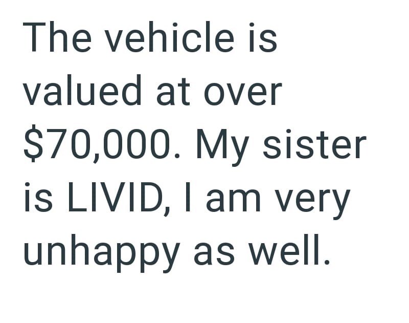 The vehicle is valued at over $70,000. My sister is LIVID, I am very unhappy as well.