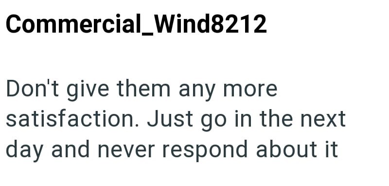 Commercial_Wind8212 Don't give them any more satisfaction. Just go in the next day and never respond about it