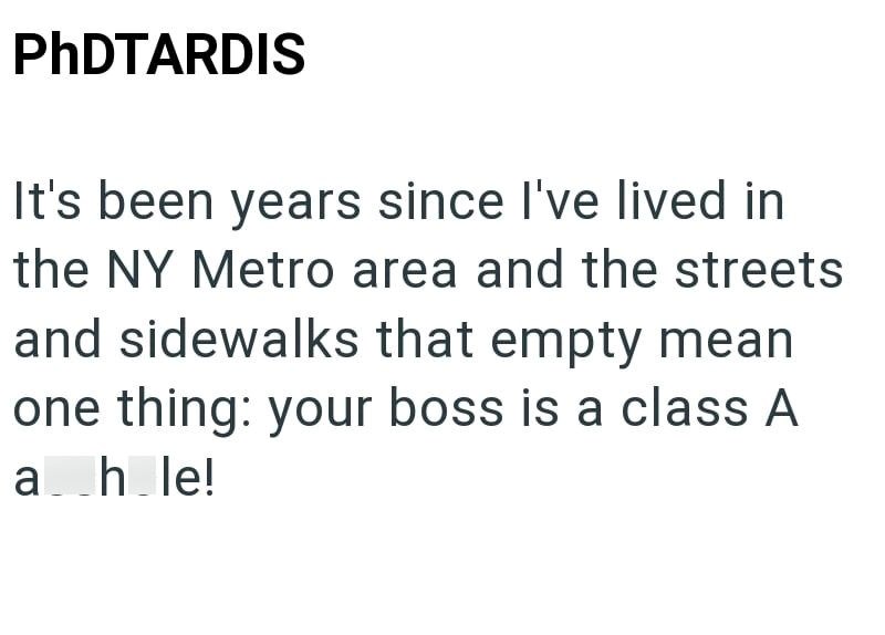 PhDTARDIS It's been years since I've lived in the NY Metro area and the streets and sidewalks that empty mean one thing: your boss is a class A a h le!