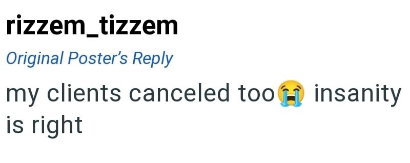 rizzem_tizzem Original Poster's Reply my clients canceled too insanity is right