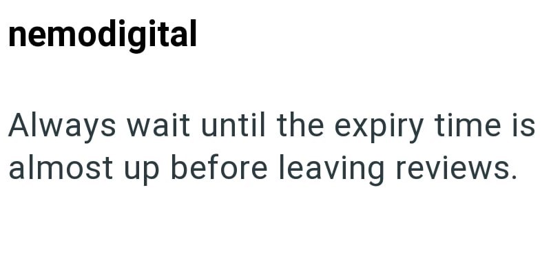 nemodigital Always wait until the expiry time is almost up before leaving reviews.